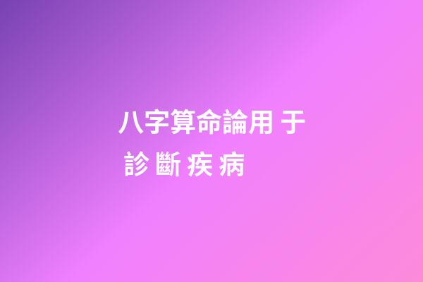 八字算命論用 于 診 斷 疾 病